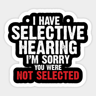 I have Selective Hearing I’m Sorry You were Not Selected Sticker